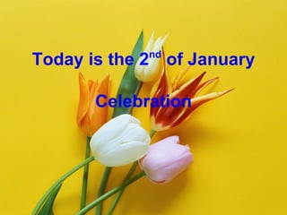 Today is the 2 nd  of January Celebration 