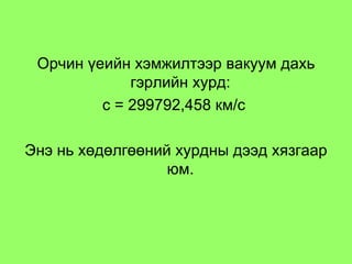 Орчин үеийн хэмжилтээр вакуум дахь гэрлийн хурд:  с  =  299792,458 км/с  Энэ нь хөдөлгөөний хурдны дээд хязгаар юм.  