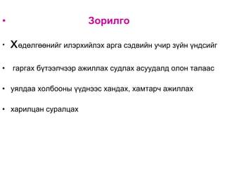 Зорилго Х өдөлгөөнийг илэрхийлэх арга сэдвийн учир зүйн үндсийг гаргах бүтээлчээр ажиллах судлах асуудалд олон талаас  уялдаа холбооны үүднээс хандах, хамтарч ажиллах  харилцан суралцах  