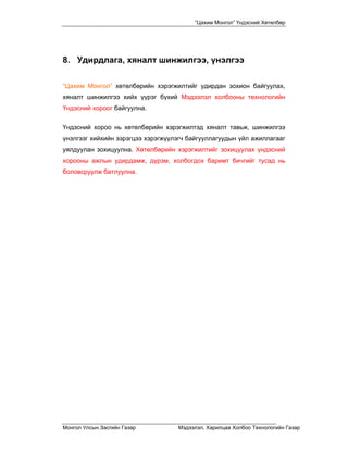 “Цахим Монгол” Үндэсний Хөтөлбөр




8. Удирдлага, хяналт шинжилгээ, үнэлгээ

“Цахим Монгол” хөтөлбөрийн хэрэгжилтийг удирдан зохион байгуулах,
хяналт шинжилгээ хийх үүрэг бүхий Мэдээлэл холбооны технологийн
Үндэсний хороог байгуулна.


Үндэсний хороо нь хөтөлбөрийн хэрэгжилтэд хяналт тавьж, шинжилгээ
үнэлгээг хийхийн зэрэгцээ хэрэгжүүлэгч байгууллагуудын үйл ажиллагааг
уялдуулан зохицуулна. Хөтөлбөрийн хэрэгжилтийг зохицуулах үндэсний
хорооны ажлын удирдамж, дүрэм, холбогдох баримт бичгийг тусад нь
боловсруулж батлуулна.




Монгол Улсын Засгийн Газар         Мэдээлэл, Харилцаа Холбоо Технологийн Газар
 