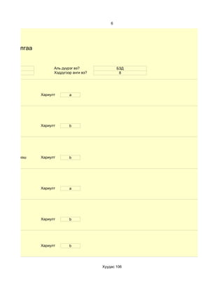 6




йн судалгаа


    15                 Аль дүүрэг вэ?               БЗД
    эр                 Хэддүгээр анги вэ?            8




                 Хариулт       a




                 Хариулт       b




d.60- аас дээш   Хариулт       b




                 Хариулт       a




                 Хариулт       b




                 Хариулт       b




                                            Хуудас 106
 