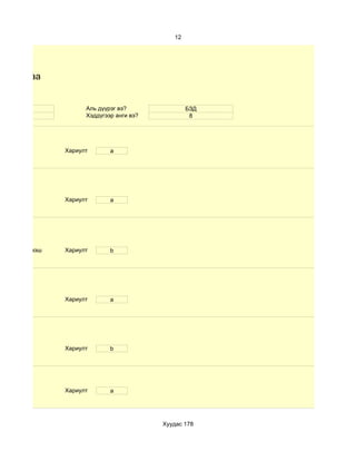 12




судалгаа


    15                 Аль дүүрэг вэ?               БЗД
    эм                 Хэддүгээр анги вэ?            8




                 Хариулт       a




                 Хариулт       a




d.60- аас дээш   Хариулт       b




                 Хариулт       a




                 Хариулт       b




                 Хариулт       a




                                            Хуудас 178
 