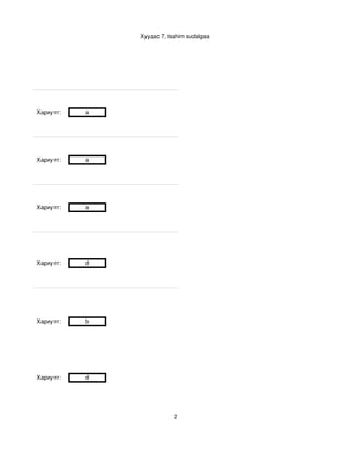 Хуудас 7, tsahim sudalgaa




Хариулт:     a




Хариулт:     a




Хариулт:     a




Хариулт:     d




Хариулт:     b




Хариулт:     d




                             2
 