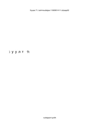 Хуудас 71, tsahimsudalgaa­110608014111­phpapp02




л т   6:




      Ас у у л т   9:




                                        sudalgaanii grafik
 