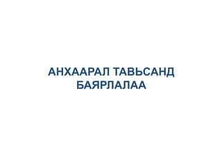 АНХААРАЛ ТАВЬСАНД
БАЯРЛАЛАА
 