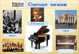 Сонгодог  хөгжим



         Л. Ю. Бетховен 


                           УДБЭТ

Моцарт




            Форте пиано    пиано
 