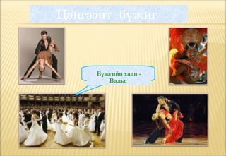 Цэнгээнт  бүжиг



      Бүжгийн хаан ­ 
         Вальс
 