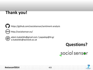 Thank you! 
#wiseconf2014 
#22 
Questions? 
https://github.com/socialsensor/sentiment-analysis 
http://socialsensor.eu/ 
a...