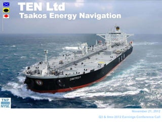 TEN Ltd
Tsakos Energy Navigation




                                      November 21, 2012
                                                 1
                  Q3 & 9mo 2012 Earnings Conference Call
 