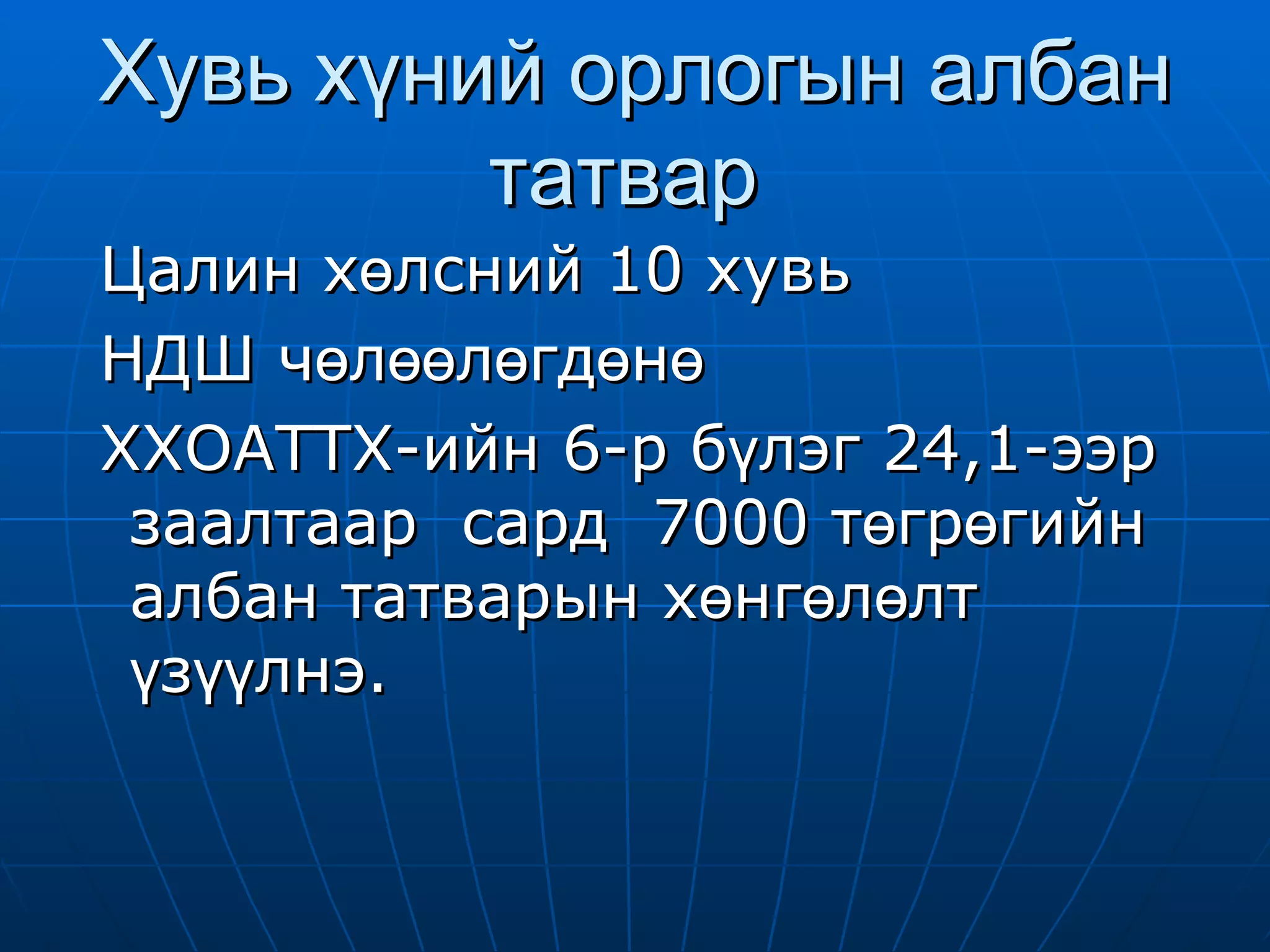 Хувь хүний орлогын албан татвар  Цалин хөлсний 10 хувь  НДШ чөлөөлөгдөнө ХХОАТТХ-ийн 6-р бүлэг 24,1-ээр заалтаар   сард  7000 төгрөгийн  албан татварын хөнгөлөлт  үзүүлнэ. 