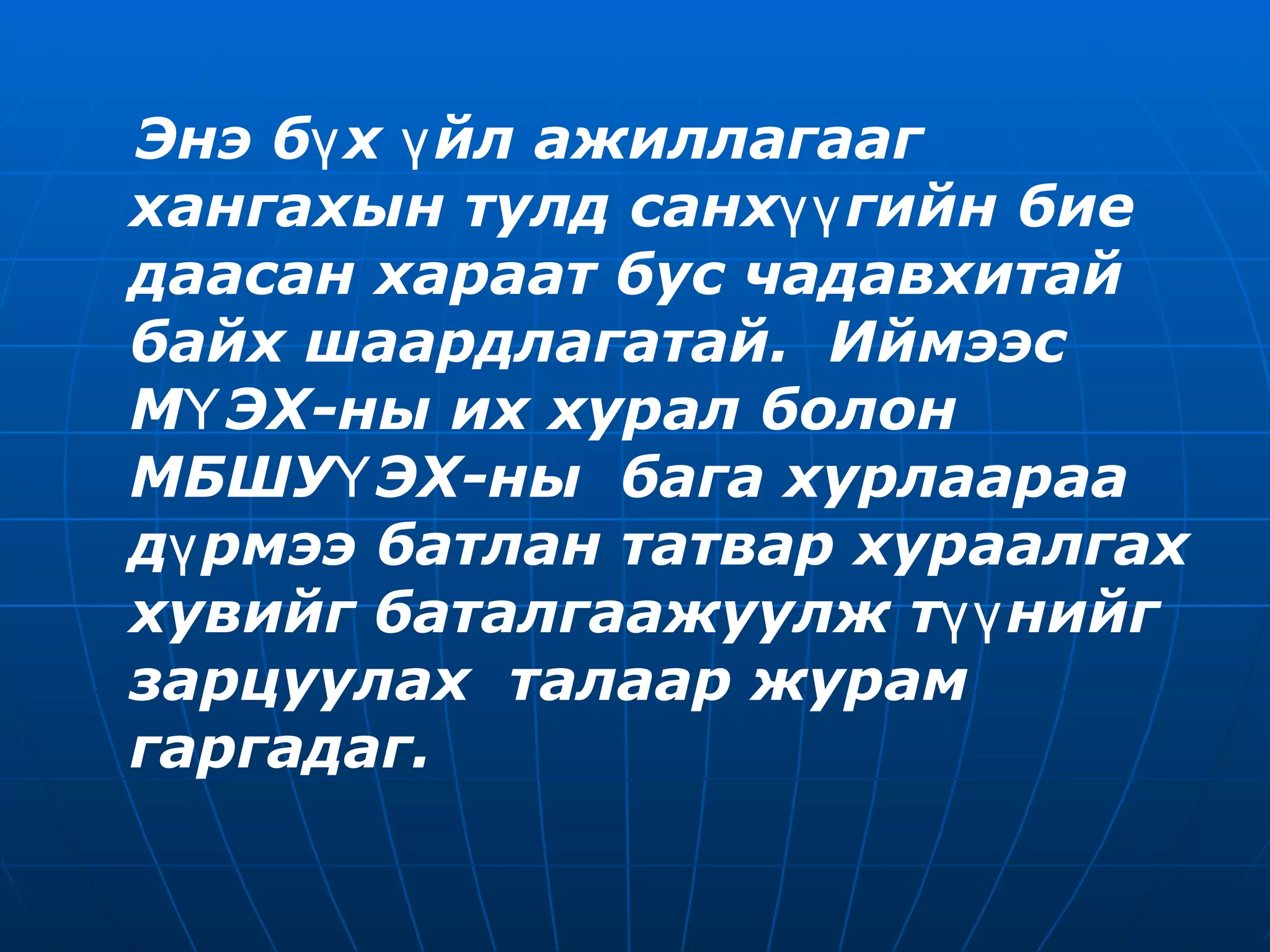 Энэ бүх үйл ажиллагааг хангахын тулд санхүүгийн бие даасан хараат бус чадавхитай байх шаардлагатай.  Иймээс МҮЭХ-ны их хурал болон МБШУҮЭХ-ны  бага хурлаараа дүрмээ батлан татвар хураалгах хувийг баталгаажуулж түүнийг зарцуулах  талаар журам гаргадаг. 