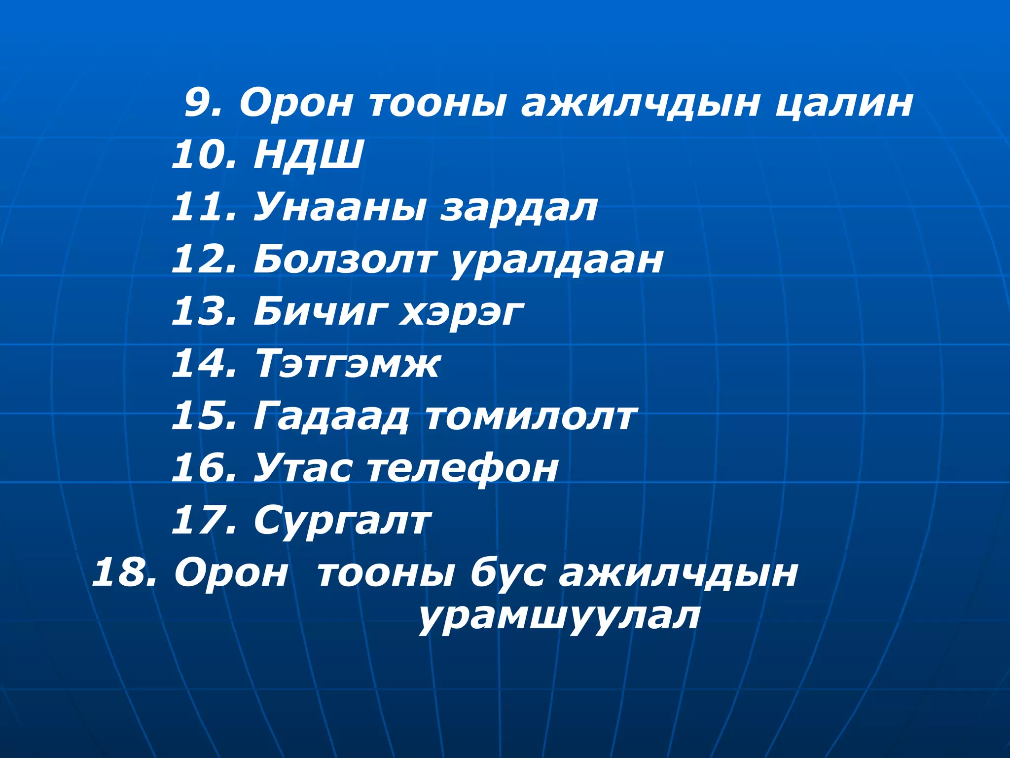 9. Орон тооны ажилчдын цалин 10. НДШ  11. Унааны зардал  12. Болзолт уралдаан 13. Бичиг хэрэг  14. Тэтгэмж 15. Гадаад томилолт  16. Утас телефон  17. Сургалт  18. Орон  тооны бус ажилчдын  урамшуулал  