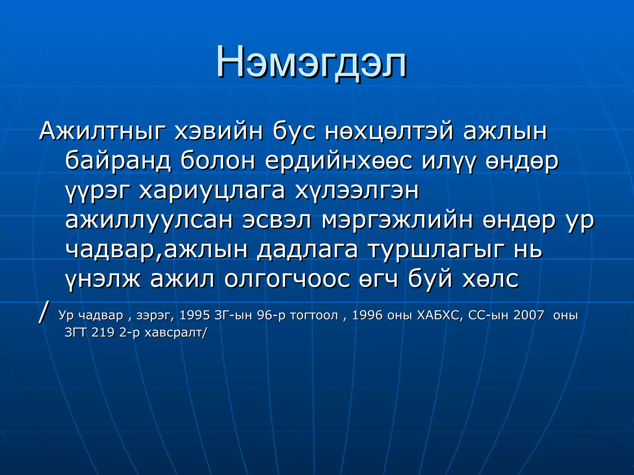 Нэмэгдэл  Ажилтныг хэвийн бус нөхцөлтэй ажлын байранд болон ердийнхөөс илүү өндөр үүрэг хариуцлага хүлээлгэн ажиллуулсан эсвэл мэргэжлийн өндөр ур чадвар,ажлын дадлага туршлагыг нь үнэлж ажил олгогчоос өгч буй хөлс  /  Ур чадвар , зэрэг, 1995 ЗГ-ын 96-р тогтоол , 1996 оны ХАБХС, СС-ын 2007  оны ЗГТ 219 2-р хавсралт/ 