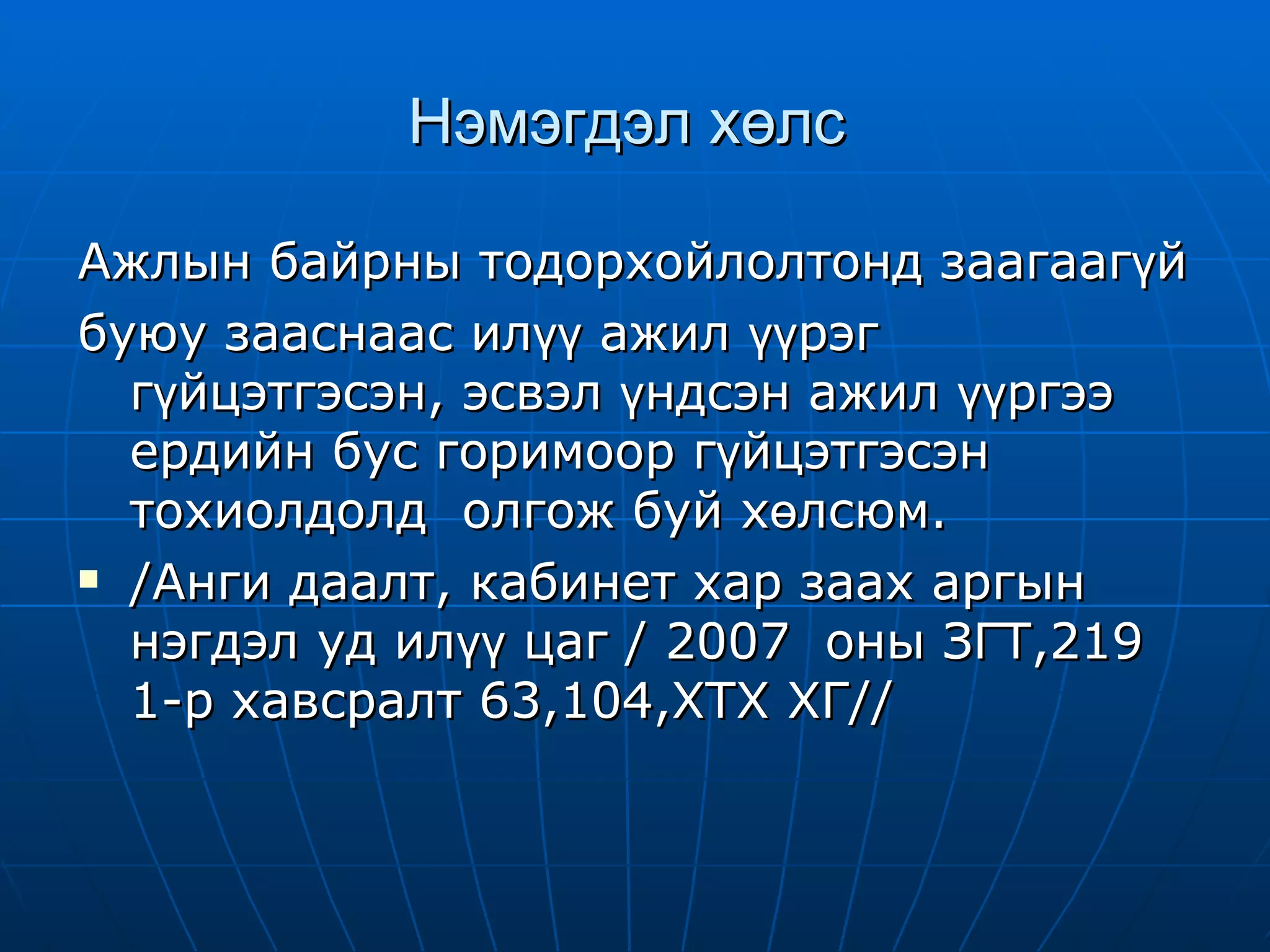 Нэмэгдэл хөлс  Ажлын байрны тодорхойлолтонд заагаагүй буюу зааснаас илүү ажил үүрэг гүйцэтгэсэн, эсвэл үндсэн ажил үүргээ ердийн бус горимоор гүйцэтгэсэн тохиолдолд  олгож буй хөлсюм. /Анги даалт, кабинет хар заах аргын нэгдэл уд илүү цаг / 2007  оны ЗГТ,219 1-р хавсралт 63,104,ХТХ ХГ//  