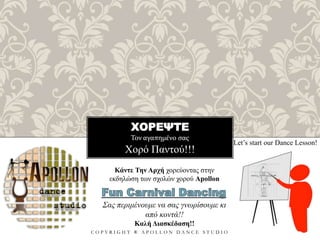 ΧΟΡΕΨΤΕ
Τον αγαπημένο σας
C O P Y R I G H T ® A P O L L O N D A N C E S T U D I O
Χορό Παντού!!!
Let’s start our Dance Lesson!
Κάντε Την Αρχή χορεύοντας στην
εκδηλώση των σχολών χορού Apollon
Σας περιμένουμε να σας γνωρίσουμε κι
από κοντά!!
Καλή Διασκέδαση!!
 