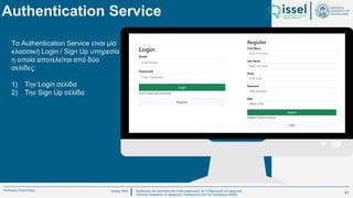 Ιούλιος 2024 Σχεδιασμός και υλοποίηση No-Code μηχανισμού για τη δημιουργία και εφαρμογή
πολιτικών ασφαλείας σε εφαρμογές παραγόμενες από την πλατφόρμα WABLI
Θεόδωρος Τσαμπούρης
To Authentication Service είναι μία
κλασσική Login / Sign Up υπηρεσία
η οποία αποτελείται από δύο
σελίδες:
1) Την Login σελίδα
2) Την Sign Up σέλίδα
Authentication Service
41
 