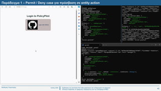 Ιούλιος 2024 Σχεδιασμός και υλοποίηση No-Code μηχανισμού για τη δημιουργία και εφαρμογή
πολιτικών ασφαλείας σε εφαρμογές παραγόμενες από την πλατφόρμα WABLI
Θεόδωρος Τσαμπούρης
Παράδειγμα 1 – Permit / Deny case για πρόσβαση σε entity action
43
 