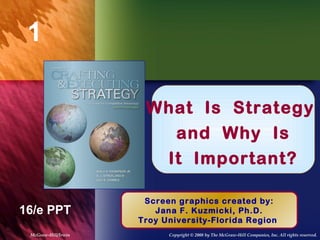 1

                      What Is Strategy
                         Chapter Title
                        and Why Is
                       It Important?

                      Screen graphics created by:
16/e PPT                Jana F. Kuzmicki, Ph.D.
                     Troy University-Florida Region
 McGraw-Hill/Irwin         Copyright © 2008 by The McGraw-Hill Companies, Inc. All rights reserved.
 