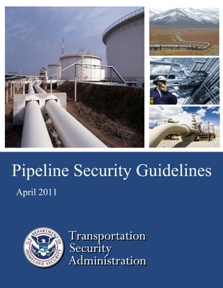 i
Pipeline Security Guidelines
April 2011
TransportationTransportation
SecuritySecurity
AdministrationAdministration
TransportationTransportation
SecuritySecurity
AdministrationAdministration
 