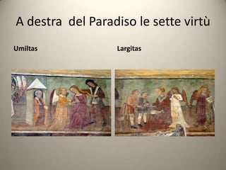 A destra del Paradiso le sette virtù
Umiltas           Largitas
 