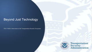 TSA’s Path to Innovation in the Transportation Security Ecosystem
Beyond Just Technology
 