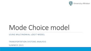 Mode Choice model
USING MULTINOMIAL LOGIT MODEL
TRANSPORTATION SYSTEMS ANALYSIS
SUMMER 2015
 