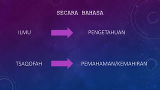 ILMU
TSAQOFAH
PENGETAHUAN
PEMAHAMAN/KEMAHIRAN
SECARA BAHASA
 