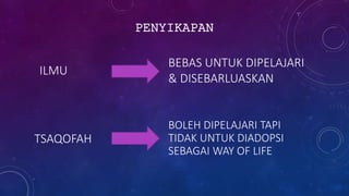 ILMU
TSAQOFAH
BEBAS UNTUK DIPELAJARI
& DISEBARLUASKAN
BOLEH DIPELAJARI TAPI
TIDAK UNTUK DIADOPSI
SEBAGAI WAY OF LIFE
PENYIKAPAN
 