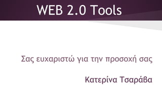 Σας ευχαριστώ για την προσοχή σας
Κατερίνα Τσαράβα
WEB 2.0 Tools
 