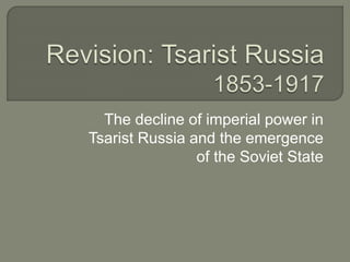 The decline of imperial power in
Tsarist Russia and the emergence
of the Soviet State
 