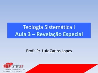 Teologia Sistemática I
Aula 3 – Revelação Especial
Prof.: Pr. Luiz Carlos Lopes
 