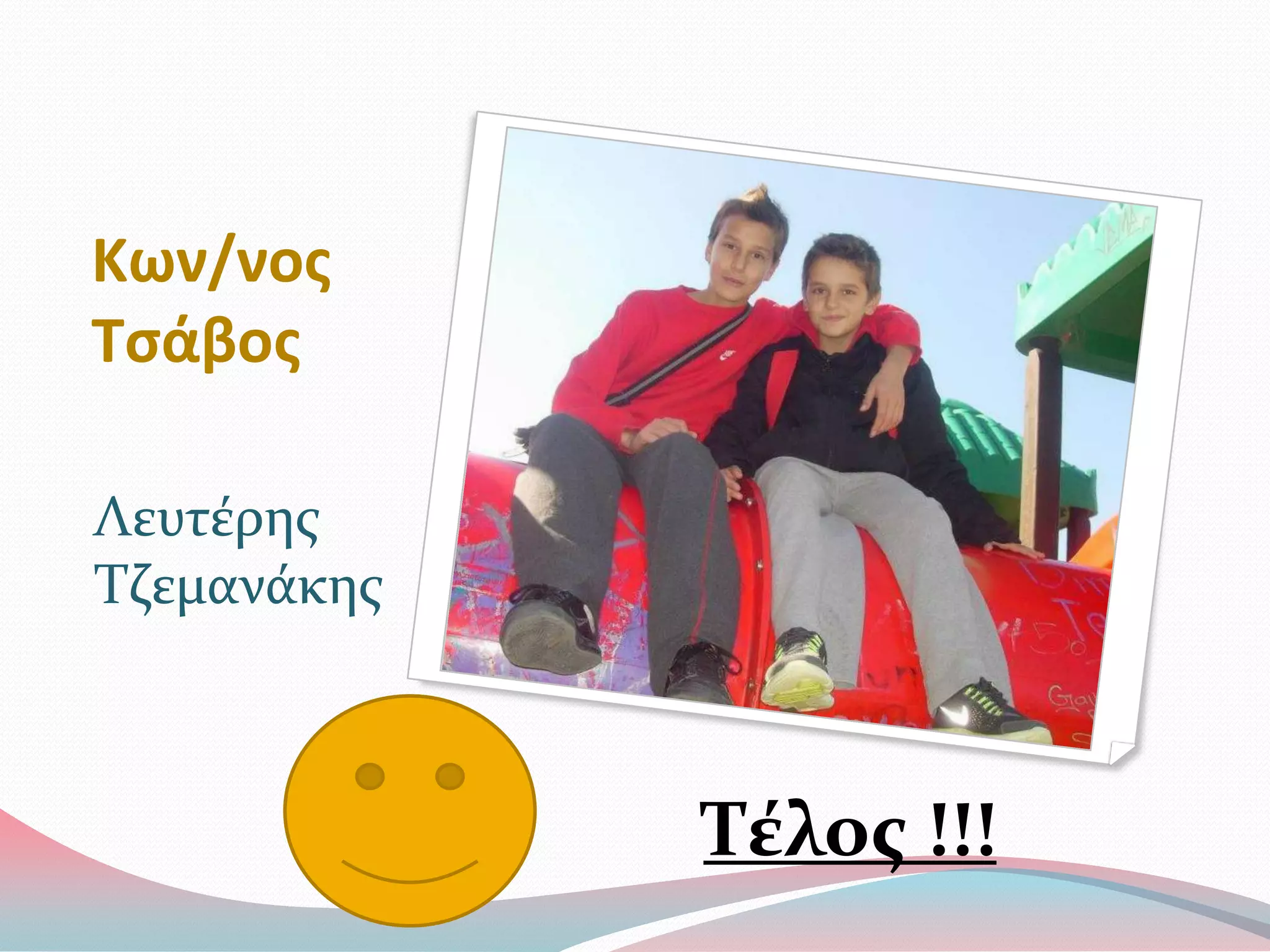 Κων/νος
Τσάβος
Λευτϋρησ
Τζεμανϊκησ
Τέλοσ !!!
 