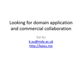 Looking for domain application
and commercial collaboration
Kai Xu
k.xu@mdx.ac.uk
http://kaixu.me

 