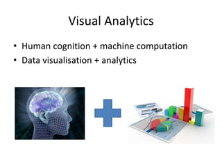 Visual Analytics
• Human cognition + machine computation
• Data visualisation + analytics

 