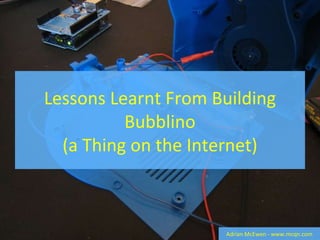 Lessons Learnt From Building Bubblino (a Thing on the Internet) Adrian McEwen - www.mcqn.com 
