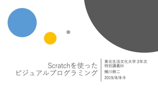 Scratchを使った
ビジュアルプログラミング
東北生活文化大学 2年次
特別講義III
横川耕二
2019/8/8-9
 