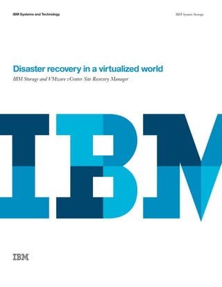IBM Systems and Technology                             IBM System Storage




Disaster recovery in a virtualized world
IBM Storage and VMware vCenter Site Recovery Manager
 