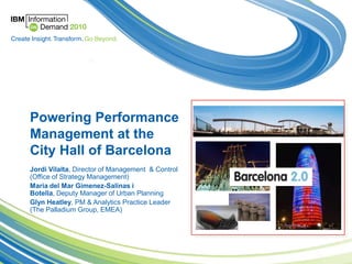 Powering Performance Management at the City Hall of Barcelona JordiVilalta, Director of Management  & Control (Office of Strategy Management) Maria del Mar Gimenez-Salinas iBotella, Deputy Manager of Urban Planning  Glyn Heatley, PM & Analytics Practice Leader (The Palladium Group, EMEA) 
