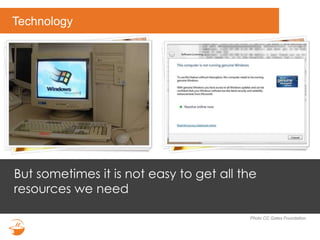 Technology
Photo CC Gates Foundation.
But sometimes it is not easy to get all the
resources we need
 