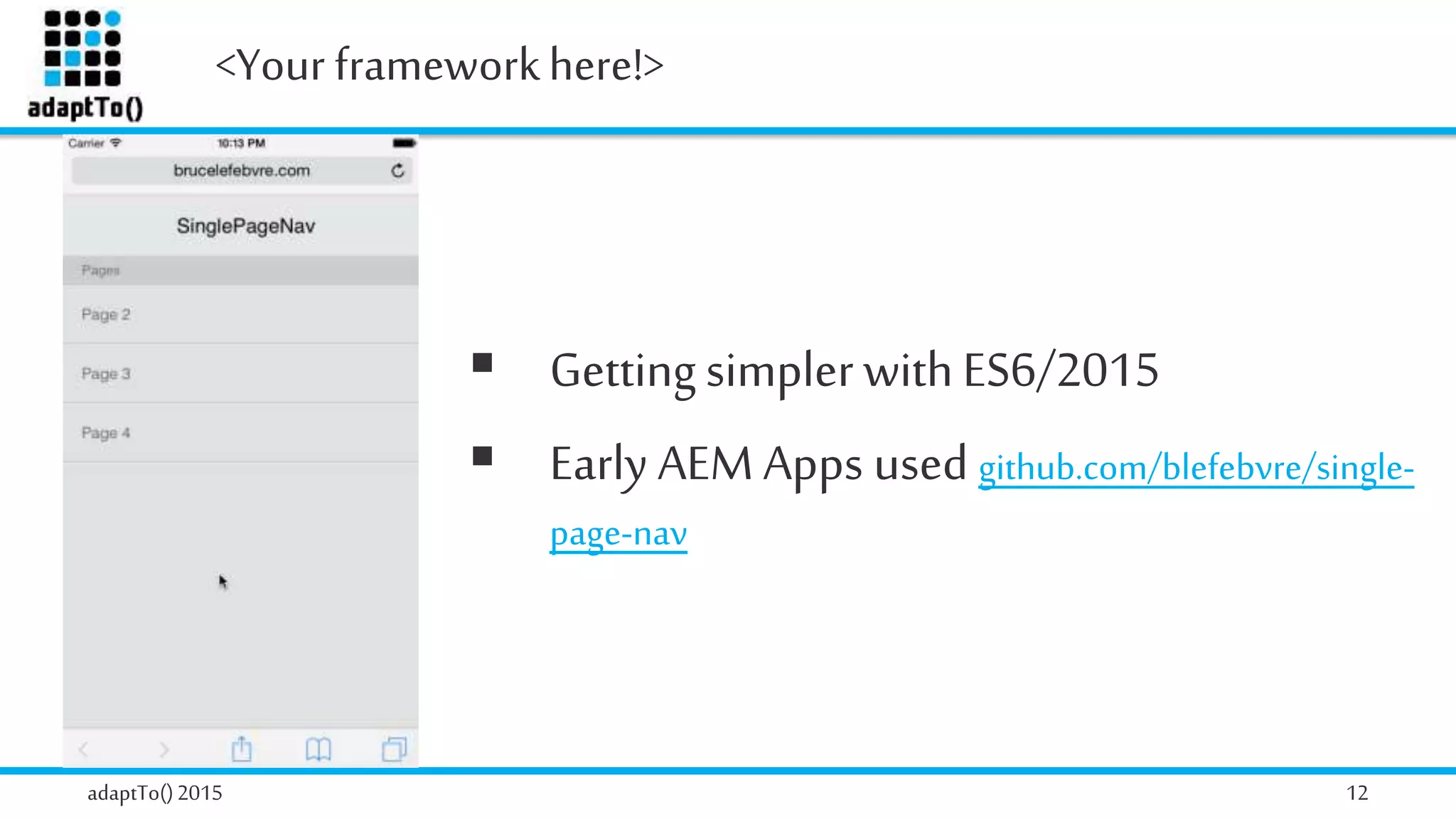 <Your frameworkhere!>
adaptTo()2015 12
 GettingsimplerwithES6/2015
 Early AEM Apps used github.com/blefebvre/single-
page-nav
 