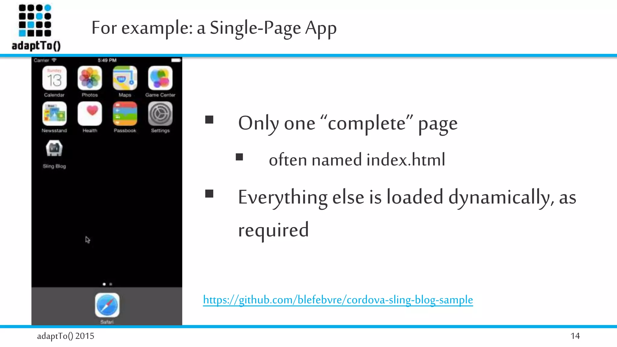 For example:a Single-PageApp
adaptTo()2015 14
 Only one “complete” page
 often named index.html
 Everything else is loaded dynamically, as
required
https://github.com/blefebvre/cordova-sling-blog-sample
 