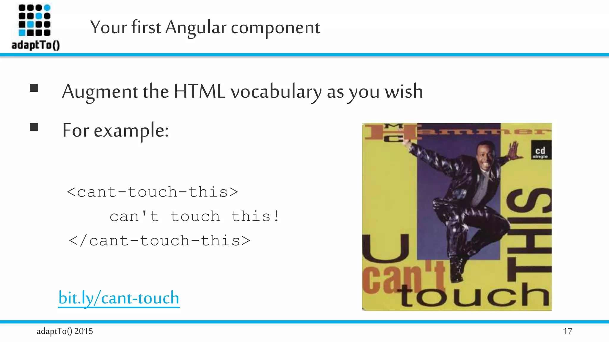 Your first Angularcomponent
adaptTo()2015 17
 Augment theHTML vocabulary as you wish
 For example:
<cant-touch-this>
can't touch this!
</cant-touch-this>
bit.ly/cant-touch
 