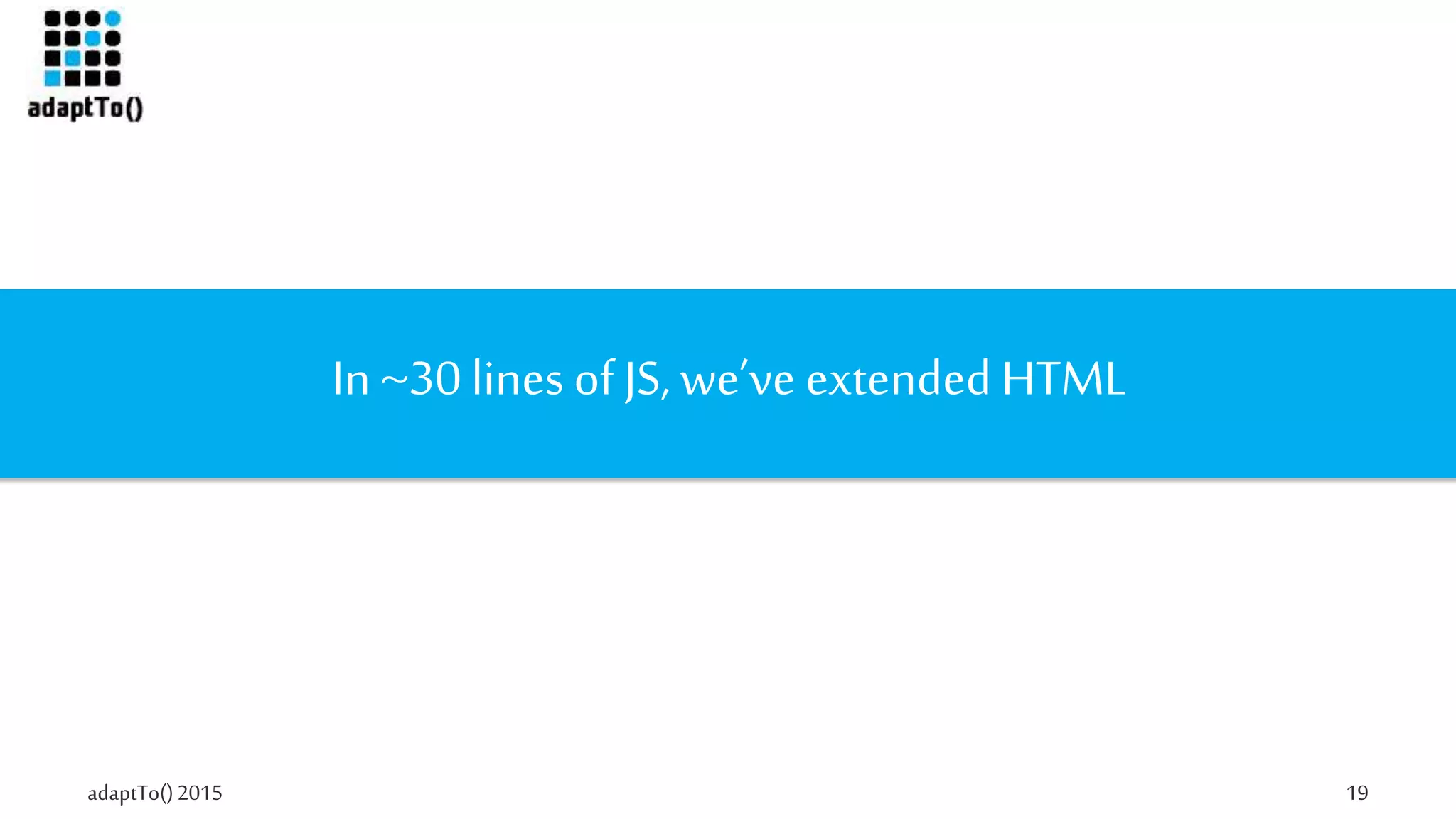 adaptTo()2015 19
In ~30 lines of JS, we’ve extendedHTML
 