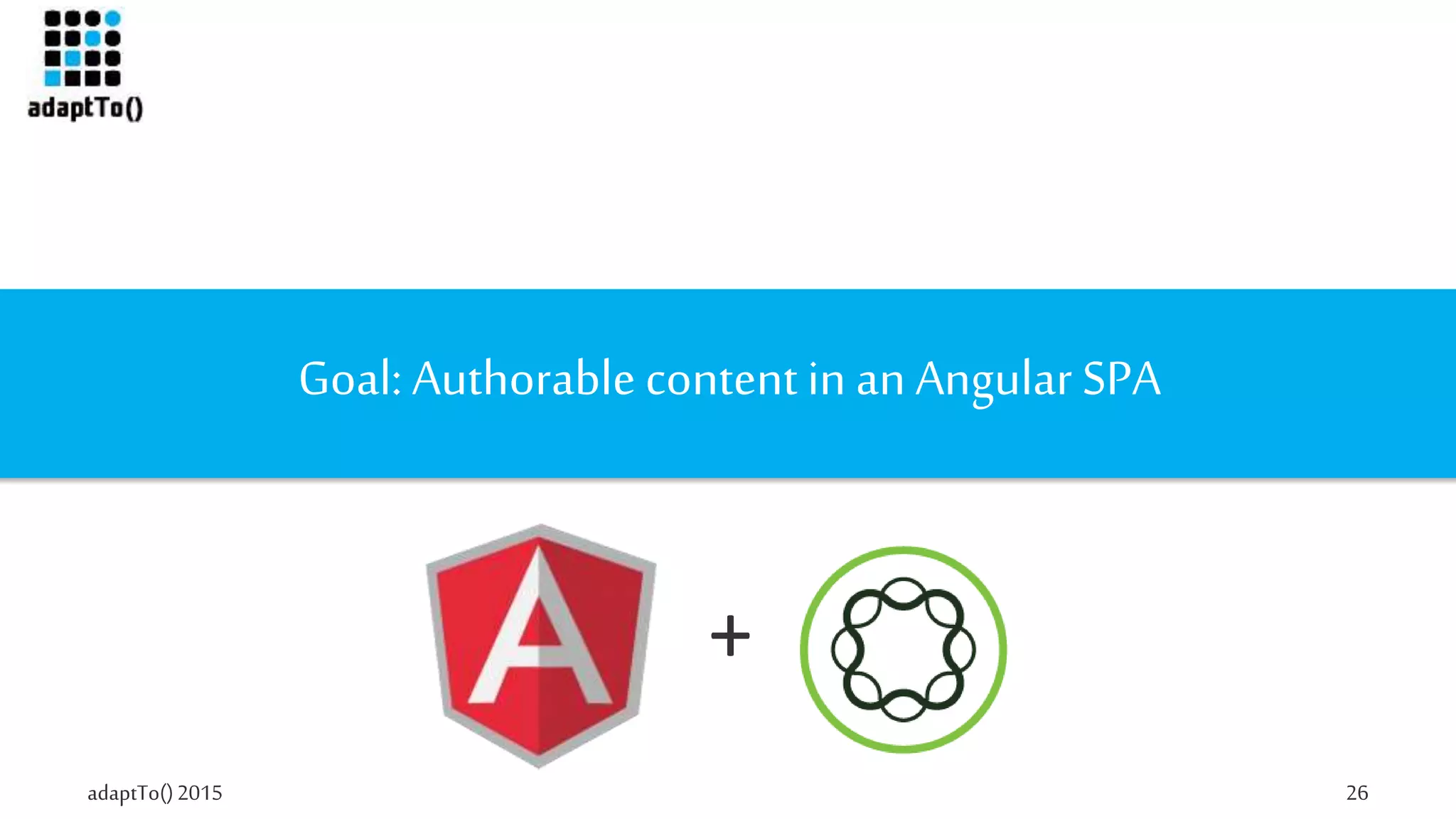 adaptTo()2015 26
Goal: Authorablecontentin an Angular SPA
+
 