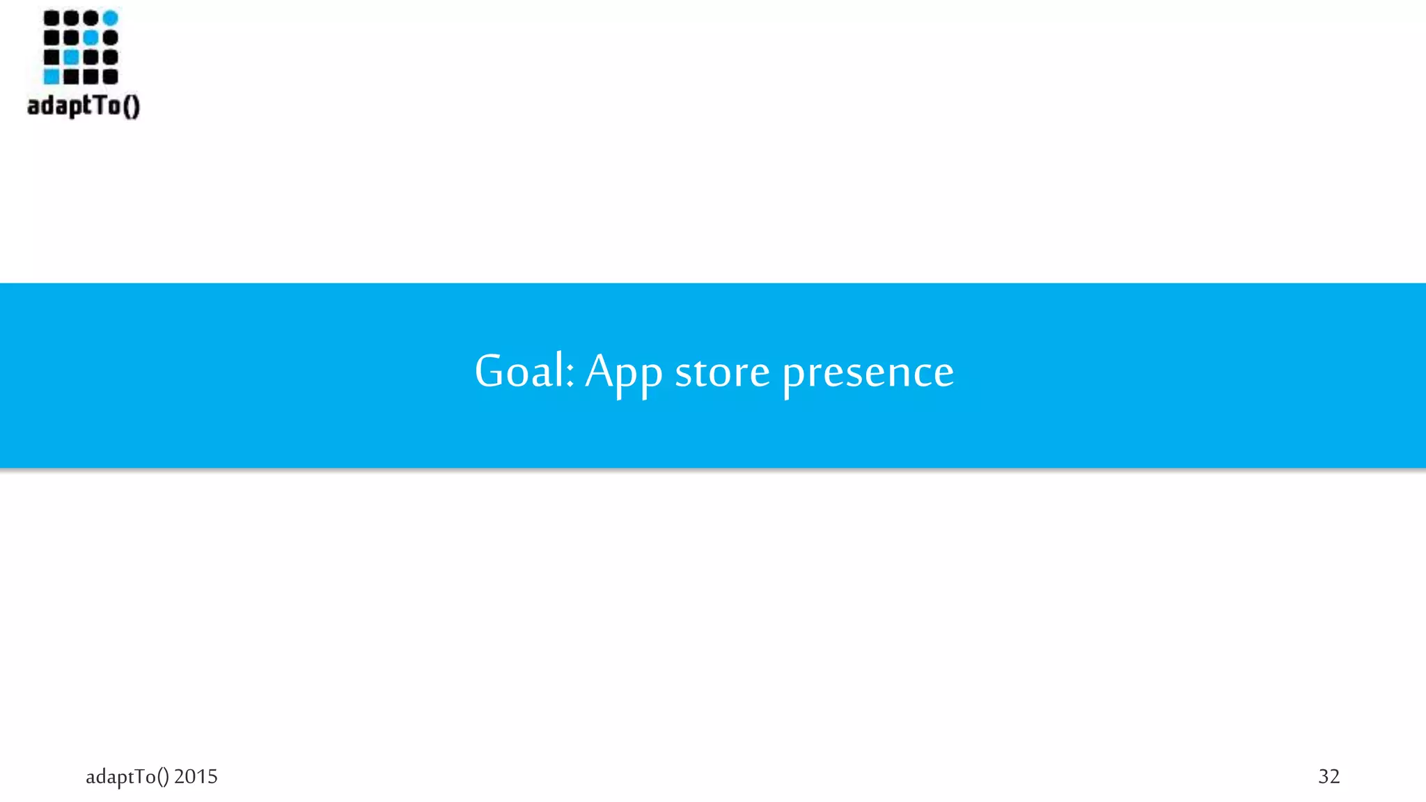 adaptTo()2015 32
Goal: App store presence
 