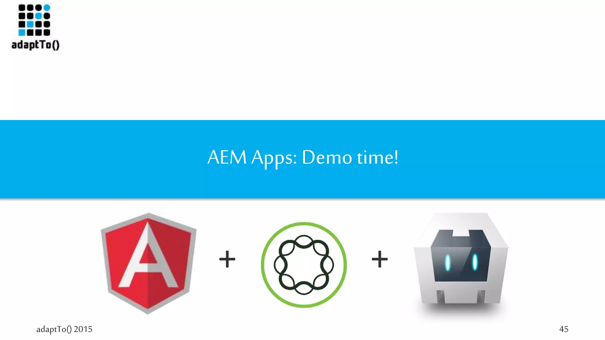 adaptTo()2015 45
AEM Apps: Demo time!
+ +
 