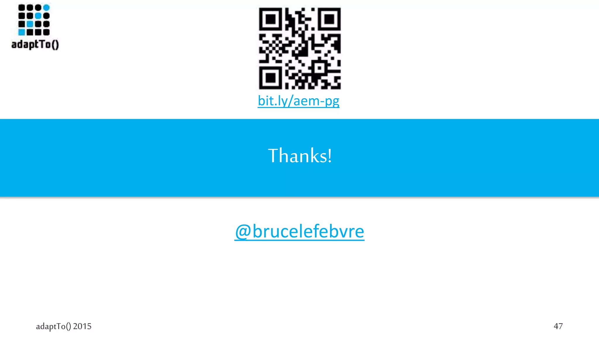 adaptTo()2015 47
Thanks!
@brucelefebvre
bit.ly/aem-pg
 