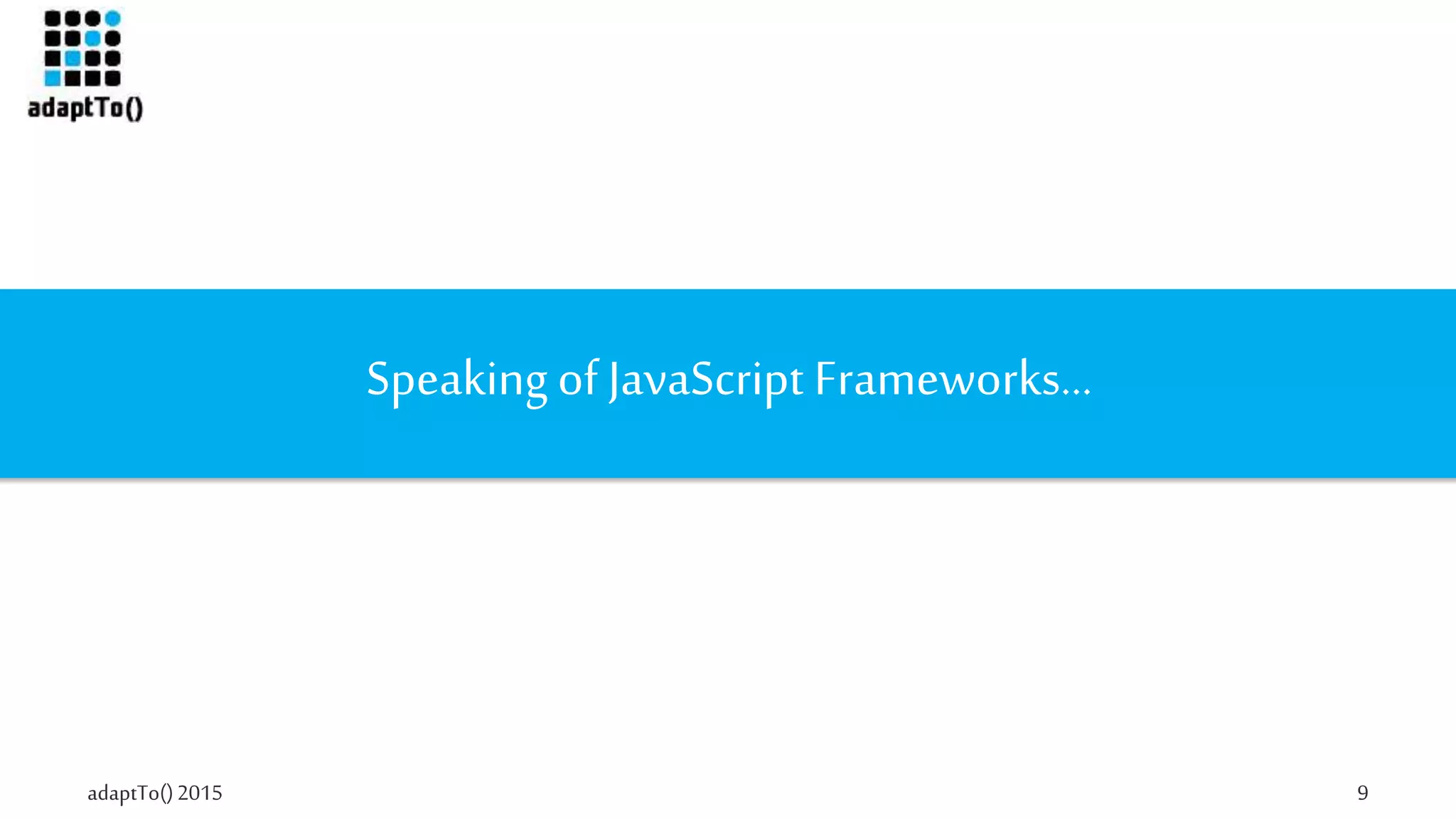 adaptTo()2015 9
Speakingof JavaScript Frameworks…
 