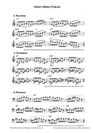 C6 D‹6
E‹b6 = C^ F6
G6 C6
G6 A‹6
A6 B‹6
B6 C©‹6
F6
E6 E¨6
E¨6
&
4. Saxofon
&
&
Die ganze aufsteigende Übung aufsteigend auch in D-Dur, Es-Dur und F-Dur verbreitet Optimisumus!
&
5. Trompete
&
&
Spiele die gleiche Fortschreitung mit C6-Dm6, D6-Em6, E6-F#m6
?
1 2 3 4 3 2 1 2 3 4 5 4 3 2
6. Posaune
?
3 4 5 6 5 4 3
?
3 4 1 3 1 4 3
Im gleichen Muster auch D, mit 4 beginnend, Cis mit 5, und C mit 6 beginnend.
œ œ œ œ œ œ œ œ œ œ œ œ ˙
œ œ œ œ œ œ œ œ œ œ œ œ ˙
œ œ œ œ œ œ œ œ œ œ œ œ ˙
œ œ œ œ œ œ œ œ œ œ œ œ ˙
œ œ œ œ œ œ œ œ œ œ œ œ ˙ œ œ œ œ œ œ œ œ œ œ œ œ ˙
œ œ
œ œ œ œ œ œ œ œ œ œ
œ œ œ œ
œ œ œ
# œ œ œ œ œ
# œ œ
œ œ
œ
# œ œ œ œ
# œ œ œ œ œ
# œ
# œ œ œ œ œ
œ
# œ œ
# œ œ œ œ
# œ
# œ œ
œ œ
œ
# œ œ
# œ œ
# œ œ œ œ
# œ
# œ
# œ œ œ œ œ
# œ
# œ œ
# œ œ
# œ
# œ
# œ
# œ œ œ
# œ
œ œ œ œ œ œ œ œ œ œ œ œ œ œ œ œ œ œ œ ˙ œ œ
# œ œ
# œ œ œ
œ œ
# œ œ œ œ
# œ œ œ œ
# œ œ ˙ œ
b œ œ
b œ œ œ œ œ
b œ œ œ œ
b œ œ œ
œ
b œ œ œ ˙
b œ
b œ œ
b œ œ œ œ œ
b œ œ œ œ
b œ œ œ œ
b œ œ œ ˙
b
Tailor's Bläser Podcast
Tailor's Bläser Podcast auf Telegram, iTunes & Spotify 2022 Wer untersützen möchte, gern via paypal: st@barockundjazz.de
Tailor's Bläser Podcast
3
 
