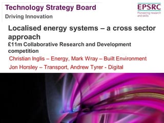 Driving Innovation

Localised energy systems – a cross sector
approach
£11m Collaborative Research and Development
competition
Christian Inglis – Energy, Mark Wray – Built Environment

Jon Horsley – Transport, Andrew Tyrer - Digital

V2 140508

 